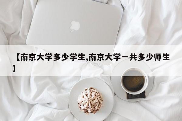 【南京大学多少学生,南京大学一共多少师生】