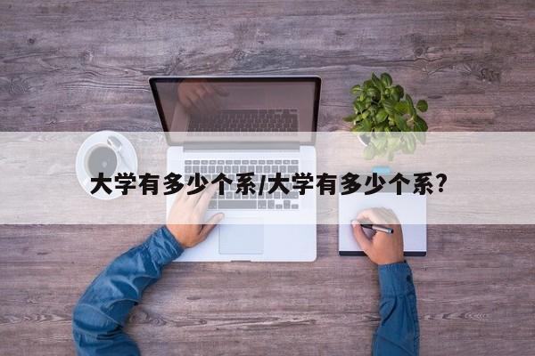 大学有多少个系/大学有多少个系?
