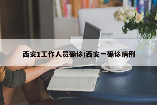 西安1工作人员确诊/西安一确诊病例