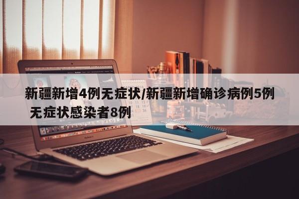 新疆新增4例无症状/新疆新增确诊病例5例 无症状感染者8例