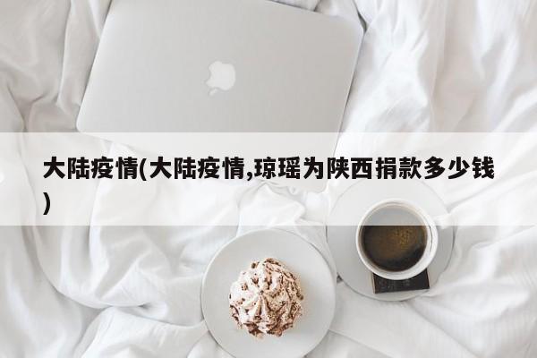 大陆疫情(大陆疫情,琼瑶为陕西捐款多少钱)
