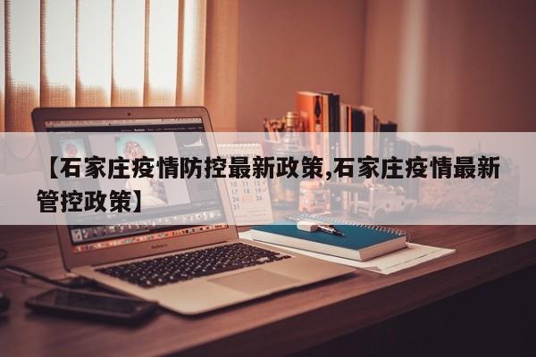 【石家庄疫情防控最新政策,石家庄疫情最新管控政策】