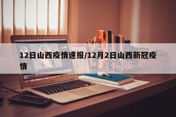 12日山西疫情速报/12月2日山西新冠疫情