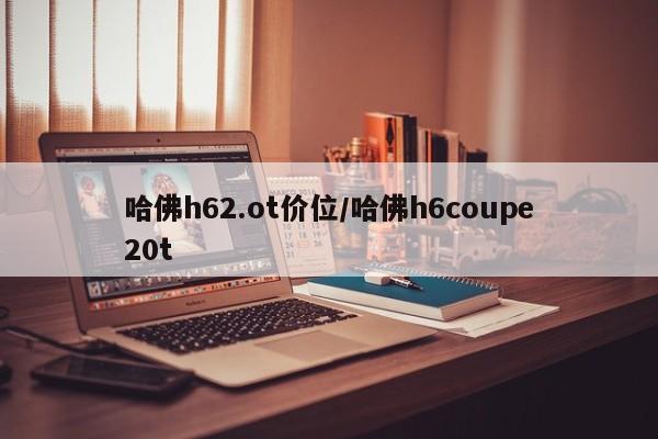 哈佛h62.ot价位/哈佛h6coupe20t