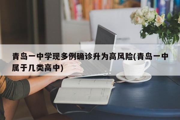 青岛一中学现多例确诊升为高风险(青岛一中属于几类高中)