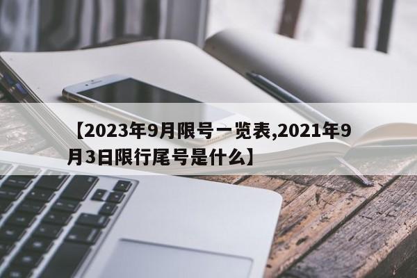 【2023年9月限号一览表,2021年9月3日限行尾号是什么】