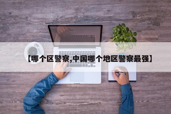 【哪个区警察,中国哪个地区警察最强】