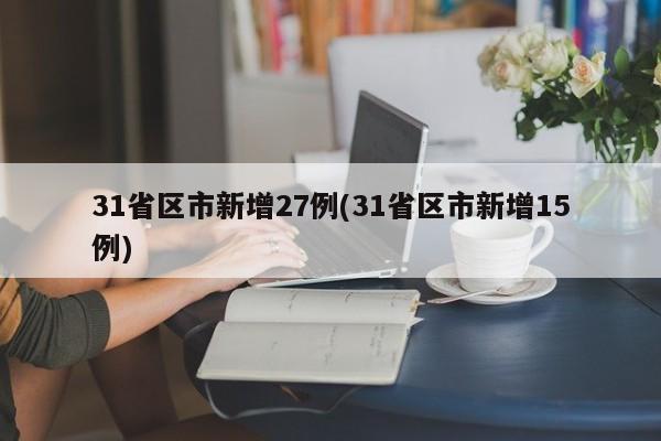 31省区市新增27例(31省区市新增15例)