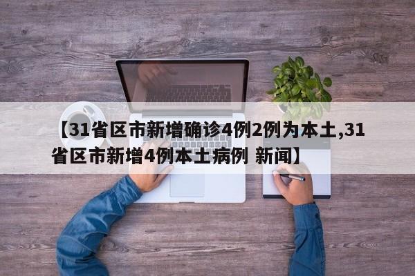 【31省区市新增确诊4例2例为本土,31省区市新增4例本土病例 新闻】