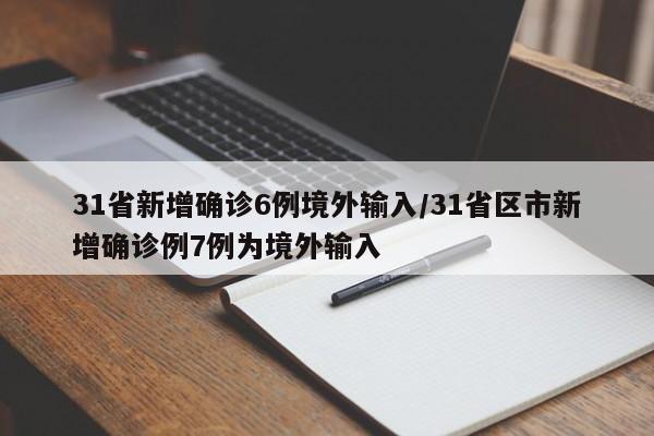 31省新增确诊6例境外输入/31省区市新增确诊例7例为境外输入