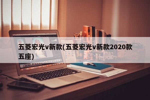 五菱宏光v新款(五菱宏光v新款2020款五座)