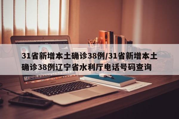 31省新增本土确诊38例/31省新增本土确诊38例辽宁省水利厅电话号码查询