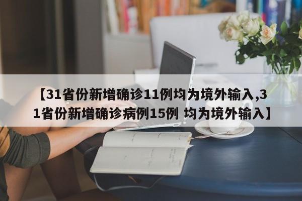 【31省份新增确诊11例均为境外输入,31省份新增确诊病例15例 均为境外输入】