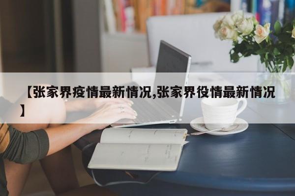 【张家界疫情最新情况,张家界役情最新情况】