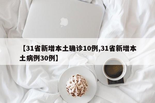 【31省新增本土确诊10例,31省新增本土病例30例】