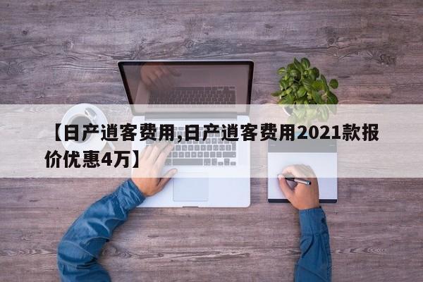 【日产逍客费用,日产逍客费用2021款报价优惠4万】