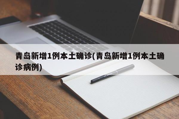 青岛新增1例本土确诊(青岛新增1例本土确诊病例)