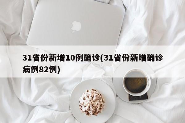 31省份新增10例确诊(31省份新增确诊病例82例)