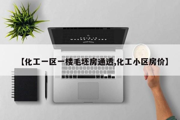 【化工一区一楼毛坯房通透,化工小区房价】