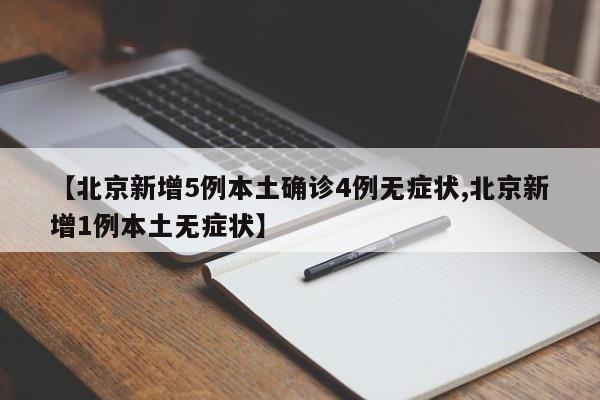 【北京新增5例本土确诊4例无症状,北京新增1例本土无症状】