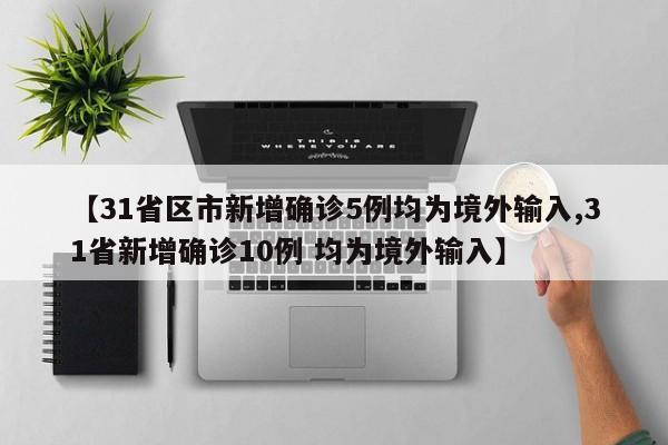 【31省区市新增确诊5例均为境外输入,31省新增确诊10例 均为境外输入】