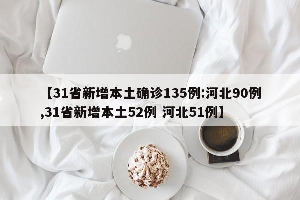 【31省新增本土确诊135例:河北90例,31省新增本土52例 河北51例】