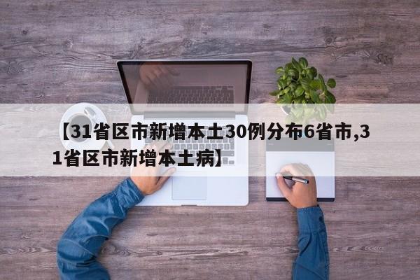 【31省区市新增本土30例分布6省市,31省区市新增本土病】