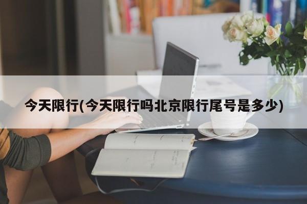 今天限行(今天限行吗北京限行尾号是多少)