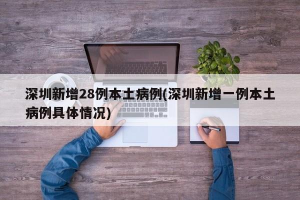 深圳新增28例本土病例(深圳新增一例本土病例具体情况)