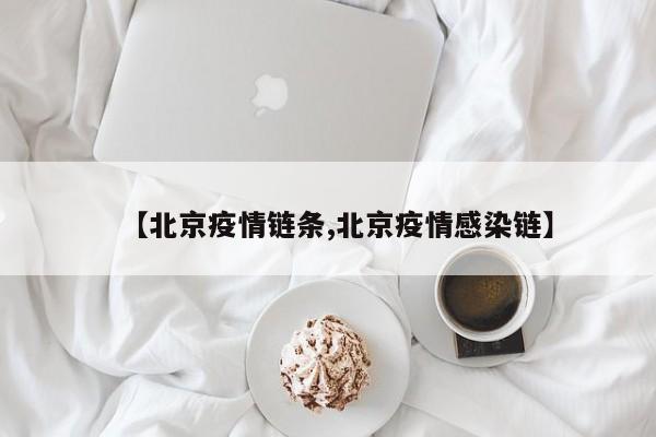 【北京疫情链条,北京疫情感染链】