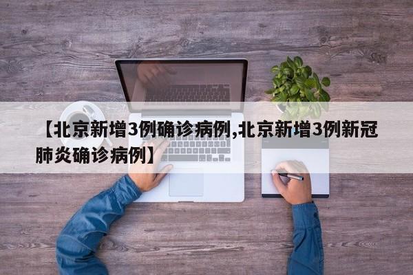 【北京新增3例确诊病例,北京新增3例新冠肺炎确诊病例】