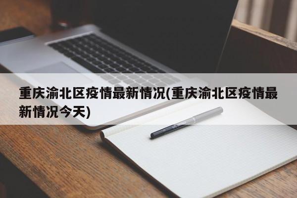 重庆渝北区疫情最新情况(重庆渝北区疫情最新情况今天)