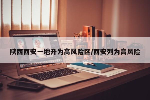 陕西西安一地升为高风险区/西安列为高风险