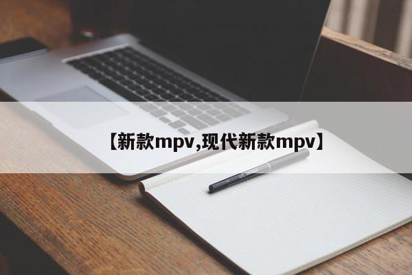 【新款mpv,现代新款mpv】