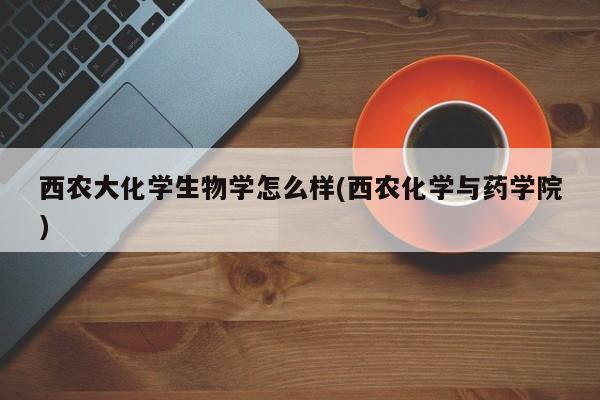 西农大化学生物学怎么样(西农化学与药学院)