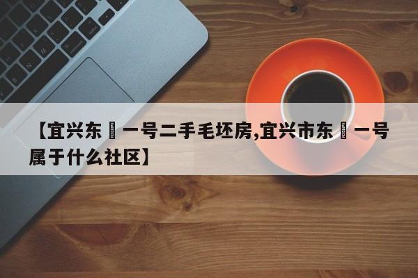 【宜兴东氿一号二手毛坯房,宜兴市东氿一号属于什么社区】