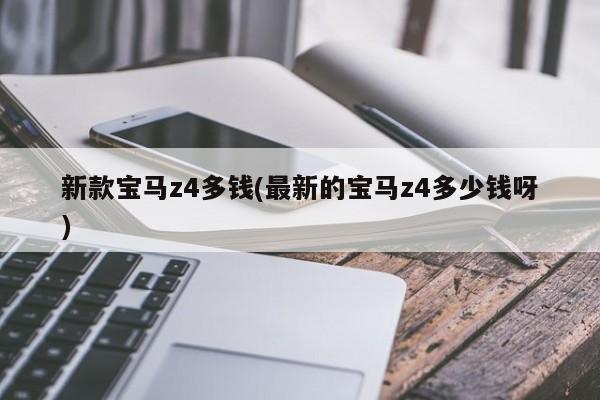 新款宝马z4多钱(最新的宝马z4多少钱呀)