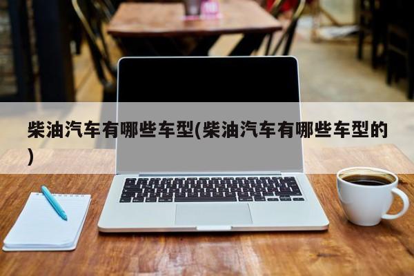 柴油汽车有哪些车型(柴油汽车有哪些车型的)