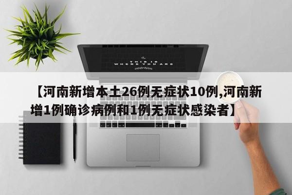 【河南新增本土26例无症状10例,河南新增1例确诊病例和1例无症状感染者】