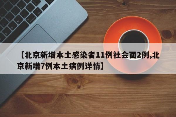 【北京新增本土感染者11例社会面2例,北京新增7例本土病例详情】