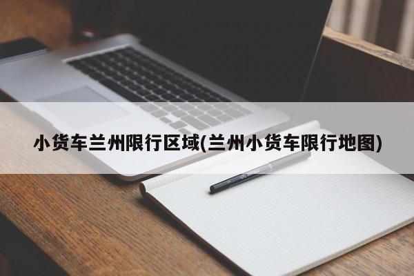 小货车兰州限行区域(兰州小货车限行地图)