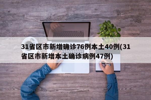 31省区市新增确诊76例本土40例(31省区市新增本土确诊病例47例)