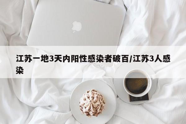 江苏一地3天内阳性感染者破百/江苏3人感染