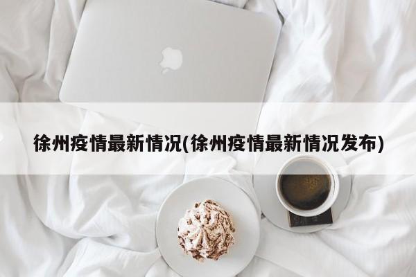 徐州疫情最新情况(徐州疫情最新情况发布)