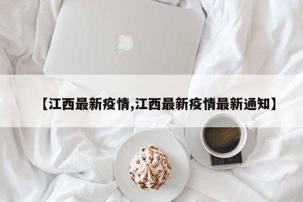 【江西最新疫情,江西最新疫情最新通知】