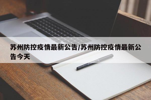 苏州防控疫情最新公告/苏州防控疫情最新公告今天