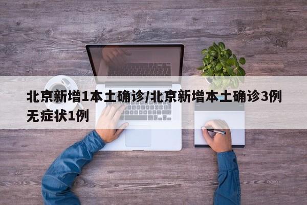 北京新增1本土确诊/北京新增本土确诊3例无症状1例