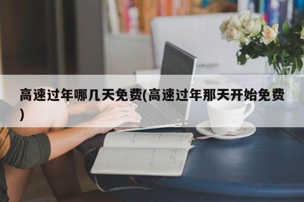 高速过年哪几天免费(高速过年那天开始免费)