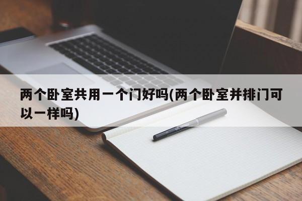 两个卧室共用一个门好吗(两个卧室并排门可以一样吗)