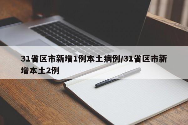 31省区市新增1例本土病例/31省区市新增本土2例